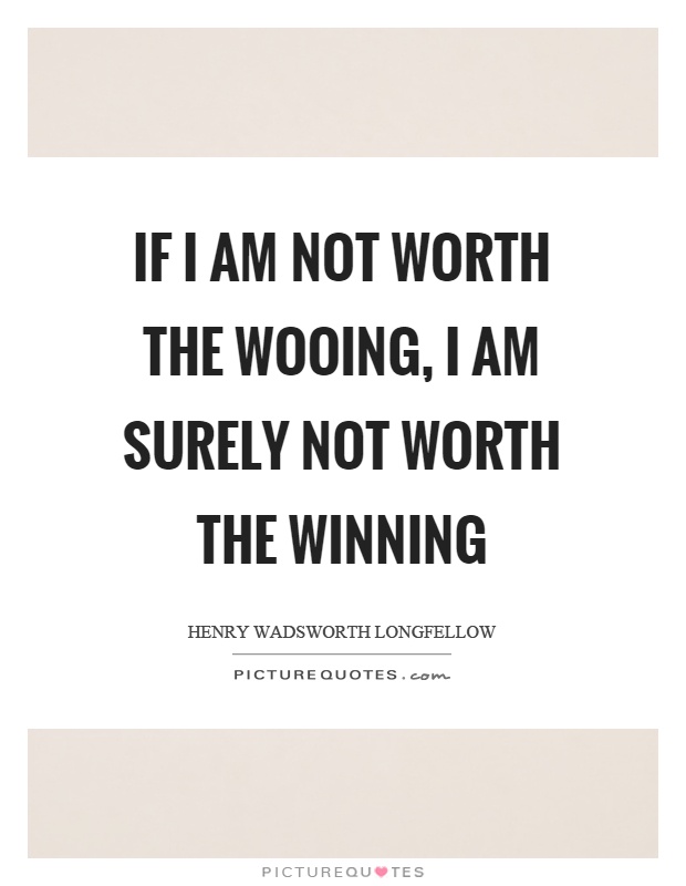 If I am not worth the wooing, I am surely not worth the winning Picture Quote #1