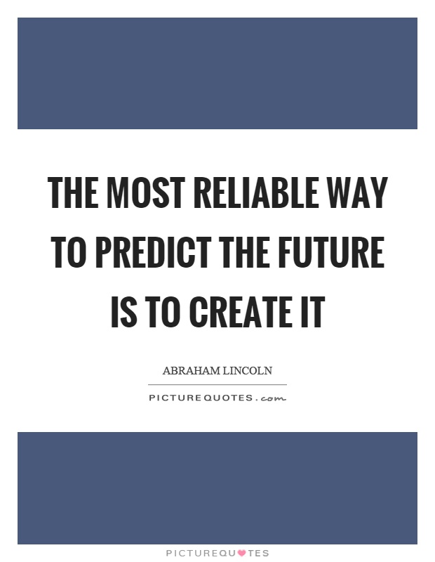 The most reliable way to predict the future is to create it Picture Quote #1