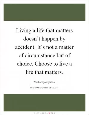 Living a life that matters doesn’t happen by accident. It’s not a matter of circumstance but of choice. Choose to live a life that matters Picture Quote #1