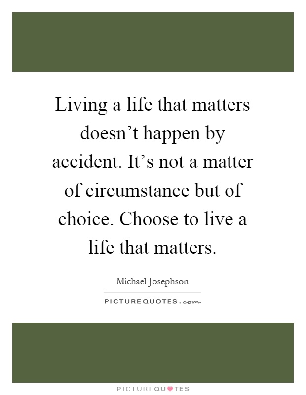 Living a life that matters doesn't happen by accident. It's not a matter of circumstance but of choice. Choose to live a life that matters Picture Quote #1