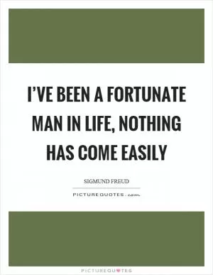 I’ve been a fortunate man in life, nothing has come easily Picture Quote #1