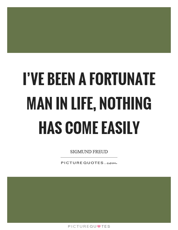I've been a fortunate man in life, nothing has come easily Picture Quote #1