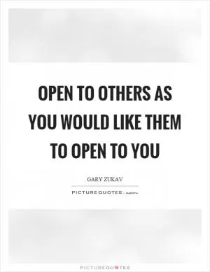 Open to others as you would like them to open to you Picture Quote #1