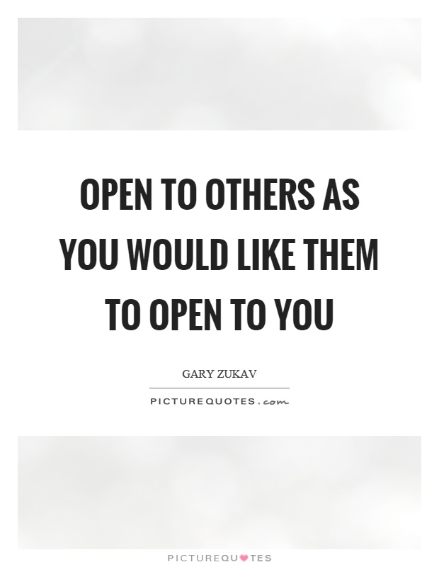 Open to others as you would like them to open to you Picture Quote #1