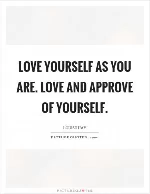 Love yourself as you are. Love and approve of yourself Picture Quote #1