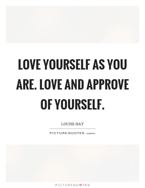 Love yourself as you are. Love and approve of yourself Picture Quote #1