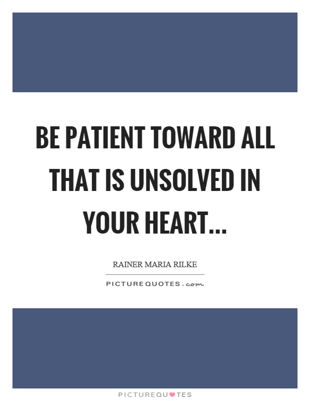 Be patient toward all that is unsolved in your heart Picture Quote #1