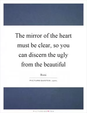 The mirror of the heart must be clear, so you can discern the ugly from the beautiful Picture Quote #1