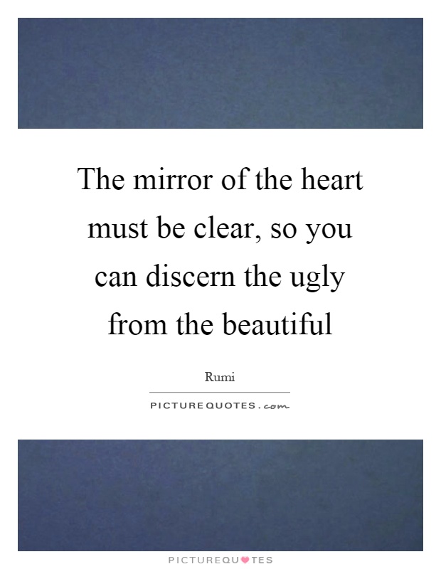 The mirror of the heart must be clear, so you can discern the ugly from the beautiful Picture Quote #1