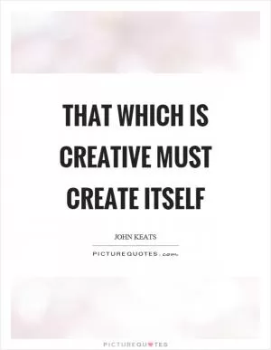 That which is creative must create itself Picture Quote #1