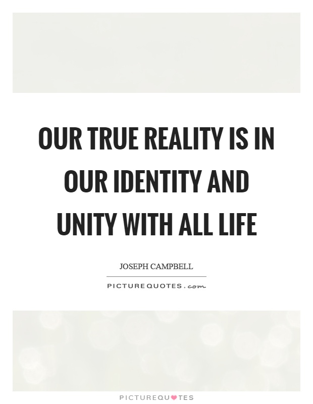 Our true reality is in our identity and unity with all life Picture Quote #1