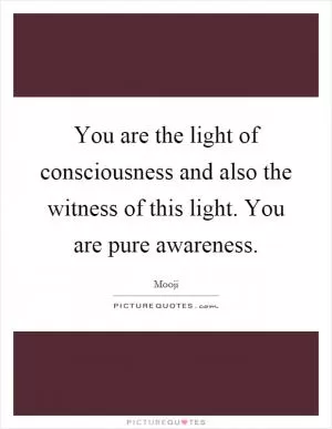 You are the light of consciousness and also the witness of this light. You are pure awareness Picture Quote #1