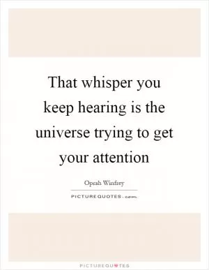 That whisper you keep hearing is the universe trying to get your attention Picture Quote #1