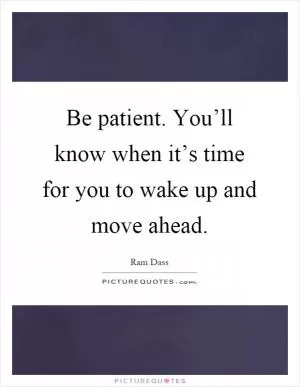 Be patient. You’ll know when it’s time for you to wake up and move ahead Picture Quote #1
