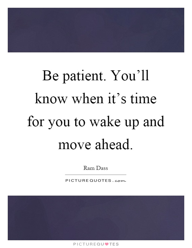 Be patient. You'll know when it's time for you to wake up and move ahead Picture Quote #1