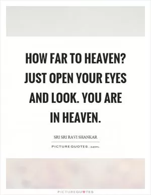 How far to heaven? Just open your eyes and look. You are in heaven Picture Quote #1