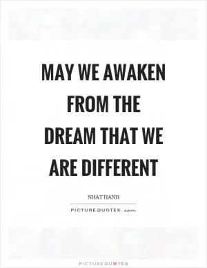 May we awaken from the dream that we are different Picture Quote #1