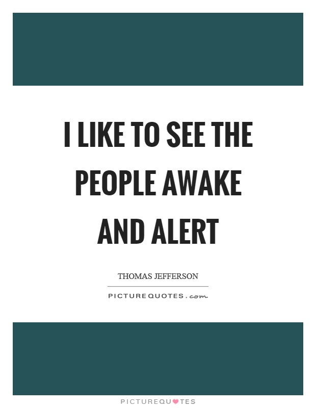 I like to see the people awake and alert Picture Quote #1
