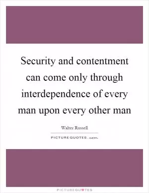 Security and contentment can come only through interdependence of every man upon every other man Picture Quote #1
