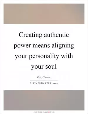 Creating authentic power means aligning your personality with your soul Picture Quote #1