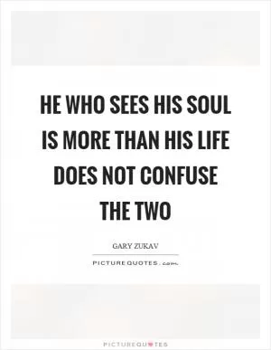 He who sees his soul is more than his life does not confuse the two Picture Quote #1