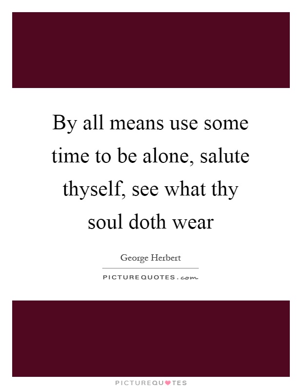 By all means use some time to be alone, salute thyself, see what thy soul doth wear Picture Quote #1