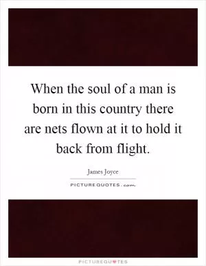 When the soul of a man is born in this country there are nets flown at it to hold it back from flight Picture Quote #1