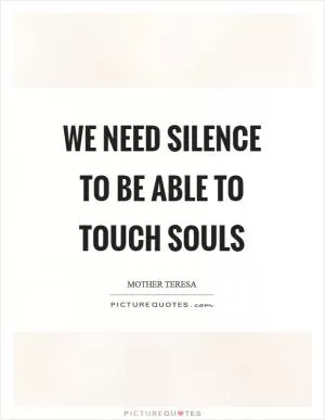 We need silence to be able to touch souls Picture Quote #1