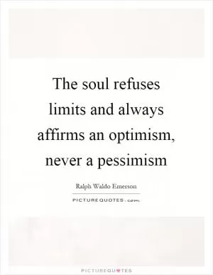 The soul refuses limits and always affirms an optimism, never a pessimism Picture Quote #1