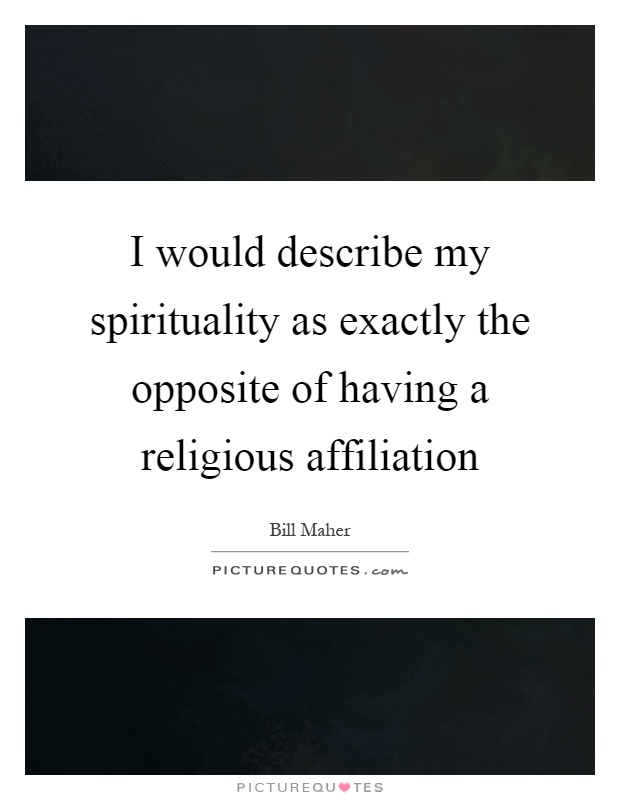 I would describe my spirituality as exactly the opposite of having a religious affiliation Picture Quote #1