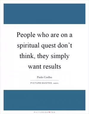 People who are on a spiritual quest don’t think, they simply want results Picture Quote #1