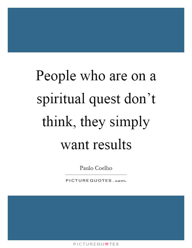 People who are on a spiritual quest don't think, they simply want results Picture Quote #1