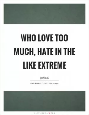 Who love too much, hate in the like extreme Picture Quote #1