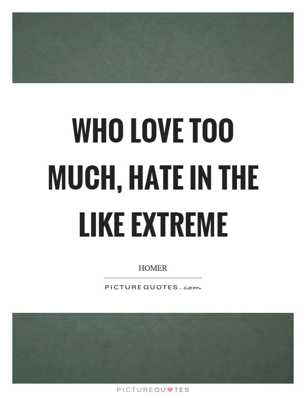 Who love too much, hate in the like extreme Picture Quote #1