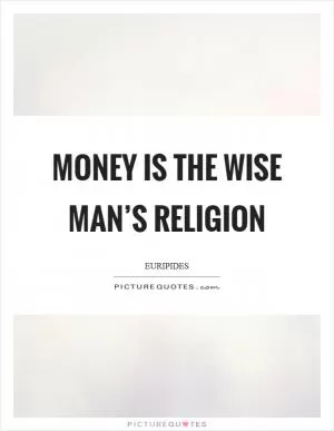 Money is the wise man’s religion Picture Quote #1