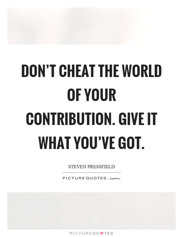 Don't cheat the world of your contribution. Give it what you've got Picture Quote #1
