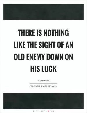 There is nothing like the sight of an old enemy down on his luck Picture Quote #1