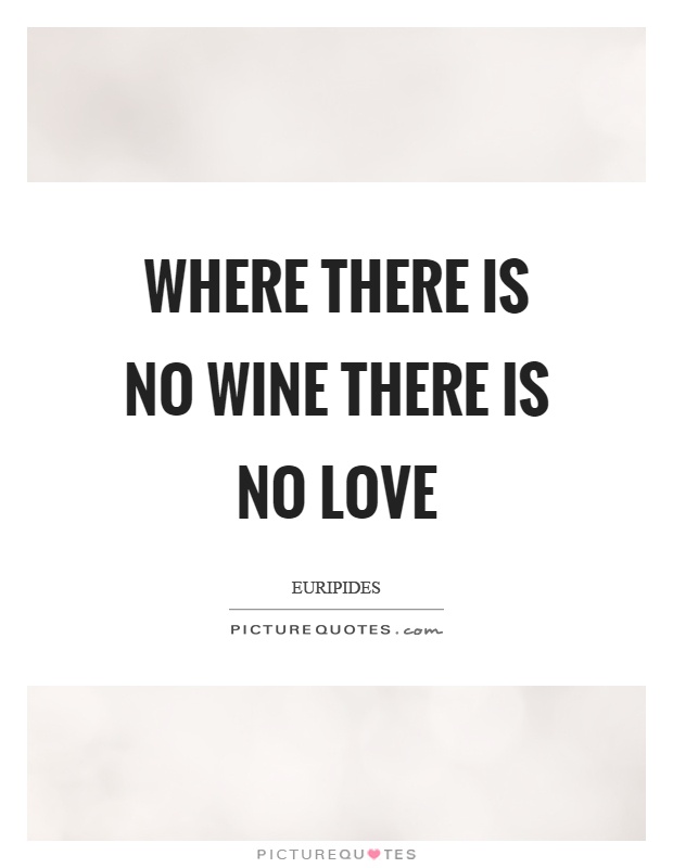 Where there is no wine there is no love Picture Quote #1
