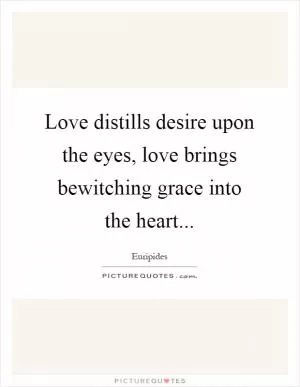 Love distills desire upon the eyes, love brings bewitching grace into the heart Picture Quote #1