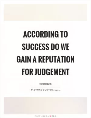 According to success do we gain a reputation for judgement Picture Quote #1
