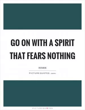Go on with a spirit that fears nothing Picture Quote #1