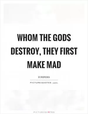 Whom the gods destroy, they first make mad Picture Quote #1