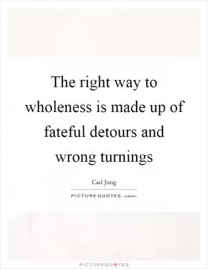 The right way to wholeness is made up of fateful detours and wrong turnings Picture Quote #1