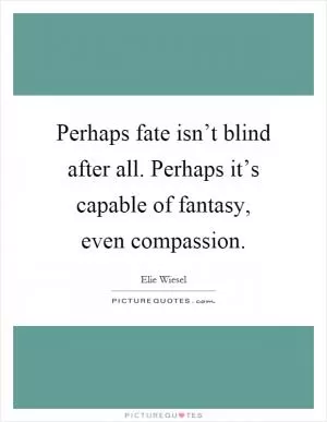 Perhaps fate isn’t blind after all. Perhaps it’s capable of fantasy, even compassion Picture Quote #1