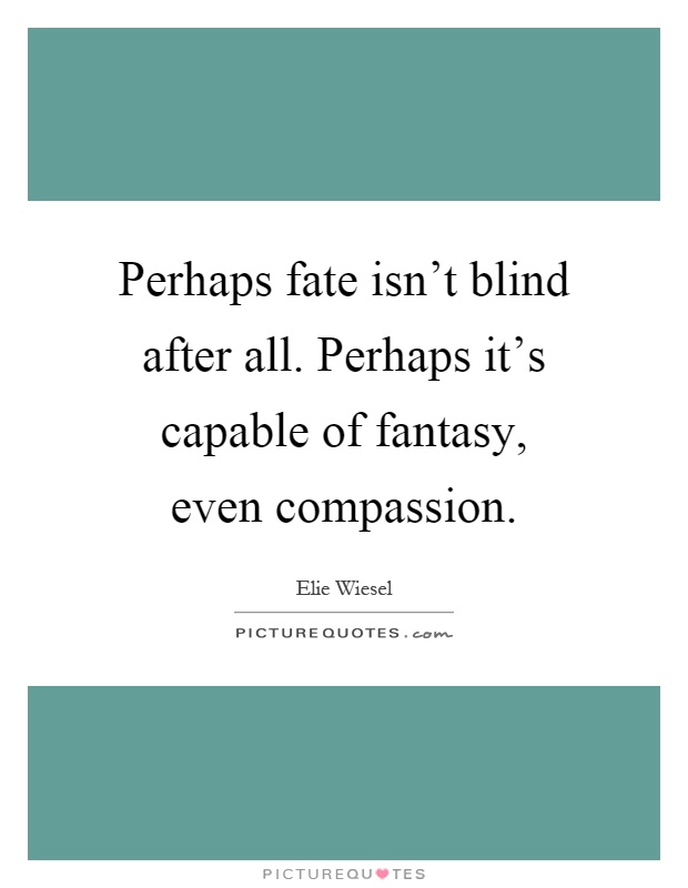 Perhaps fate isn't blind after all. Perhaps it's capable of fantasy, even compassion Picture Quote #1