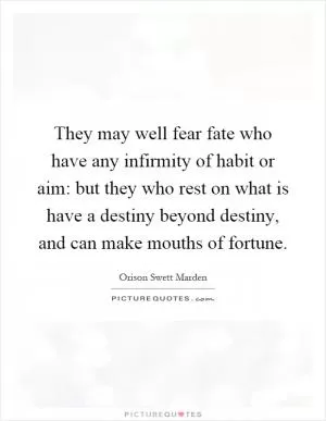They may well fear fate who have any infirmity of habit or aim: but they who rest on what is have a destiny beyond destiny, and can make mouths of fortune Picture Quote #1