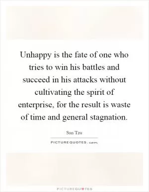 Unhappy is the fate of one who tries to win his battles and succeed in his attacks without cultivating the spirit of enterprise, for the result is waste of time and general stagnation Picture Quote #1