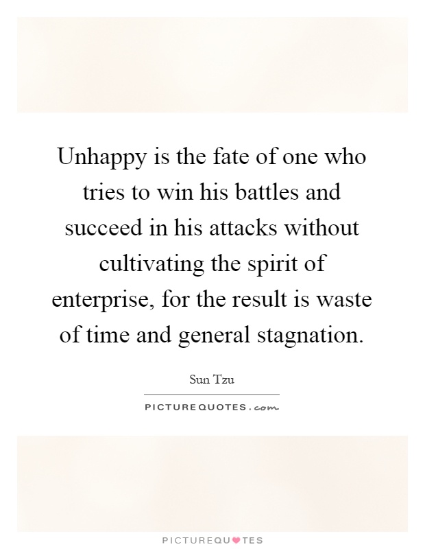 Unhappy is the fate of one who tries to win his battles and succeed in his attacks without cultivating the spirit of enterprise, for the result is waste of time and general stagnation Picture Quote #1