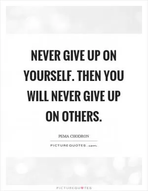 Never give up on yourself. Then you will never give up on others Picture Quote #1