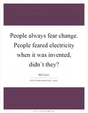 People always fear change. People feared electricity when it was invented, didn’t they? Picture Quote #1